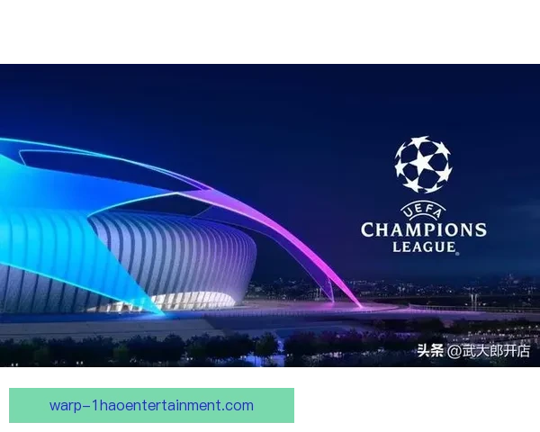 五大欧冠豪门巅峰对决焦点大战一触即发不容错过足球盛宴巅峰之夜 五大欧冠豪门巅峰对决焦点大战一触即发不容错过足球盛宴巅峰之夜